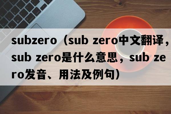 subzero（sub zero中文翻譯，sub zero是什么意思，sub zero發(fā)音、用法及例句）