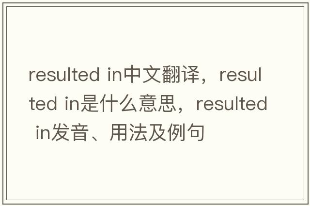 resulted in中文翻譯，resulted in是什么意思，resulted in發(fā)音、用法及例句