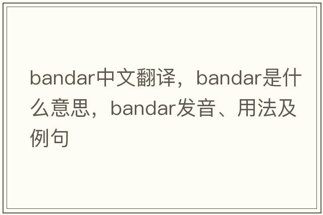 bandar中文翻譯，bandar是什么意思，bandar發(fā)音、用法及例句