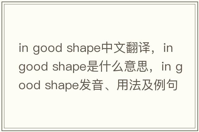 in good shape中文翻譯，in good shape是什么意思，in good shape發(fā)音、用法及例句