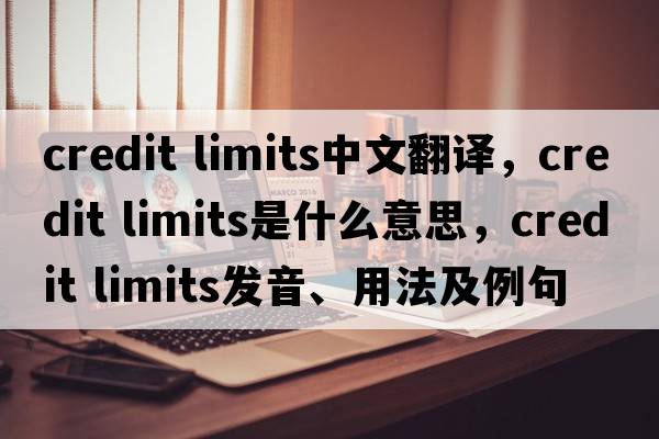 credit limits中文翻譯，credit limits是什么意思，credit limits發(fā)音、用法及例句