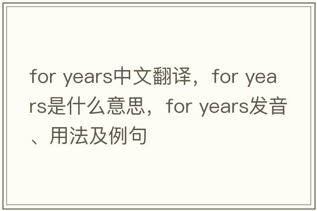 for years中文翻譯，for years是什么意思，for years發(fā)音、用法及例句