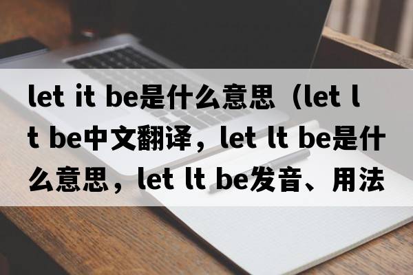 let it be是什么意思（let lt be中文翻譯，let lt be是什么意思，let lt be發(fā)音、用法及例句）