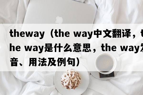 theway（the way中文翻譯，the way是什么意思，the way發(fā)音、用法及例句）