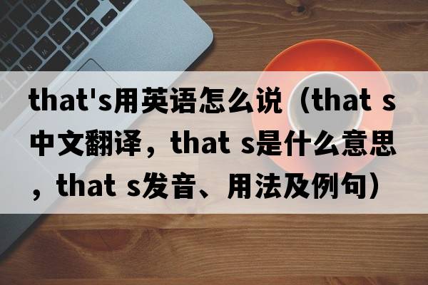 that's用英語(yǔ)怎么說(shuō)（that s中文翻譯，that s是什么意思，that s發(fā)音、用法及例句）