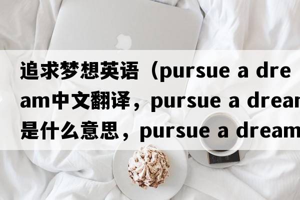 追求夢(mèng)想英語(yǔ)（pursue a dream中文翻譯，pursue a dream是什么意思，pursue a dream發(fā)音、用法及例句）