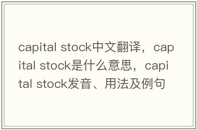 capital stock中文翻譯，capital stock是什么意思，capital stock發(fā)音、用法及例句
