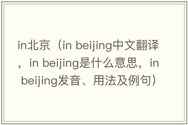 in北京（in beijing中文翻譯，in beijing是什么意思，in beijing發(fā)音、用法及例句）