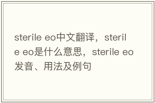 sterile eo中文翻譯，sterile eo是什么意思，sterile eo發(fā)音、用法及例句
