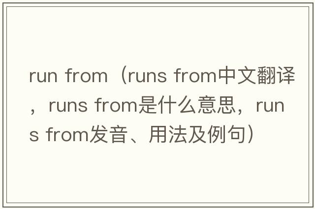 run from（runs from中文翻譯，runs from是什么意思，runs from發(fā)音、用法及例句）