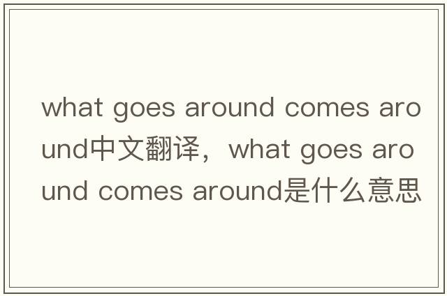 what goes around comes around中文翻譯，what goes around comes around是什么意思，what goes around comes around發(fā)音