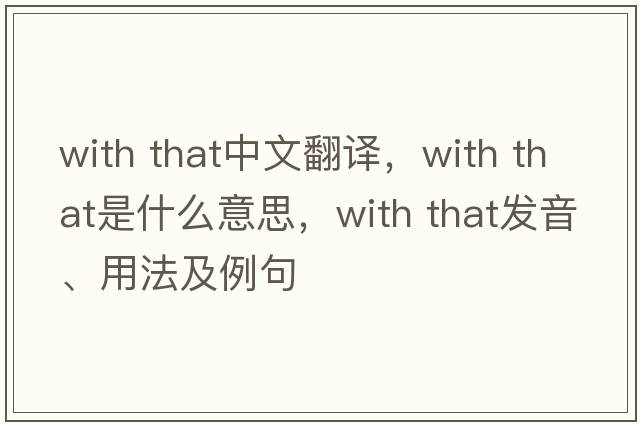 with that中文翻譯，with that是什么意思，with that發(fā)音、用法及例句