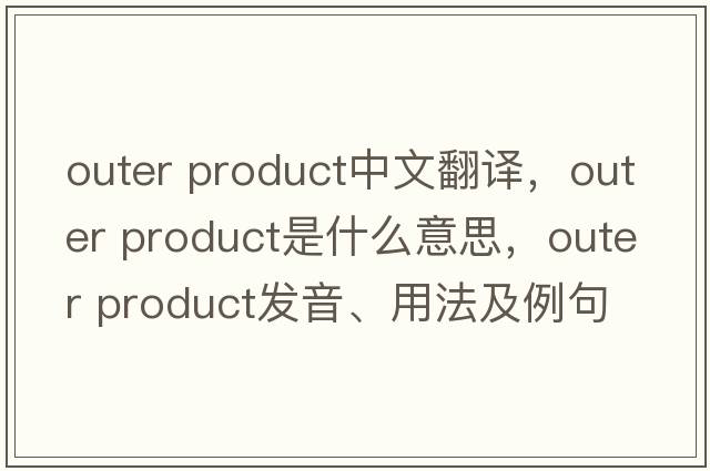 outer product中文翻譯，outer product是什么意思，outer product發(fā)音、用法及例句