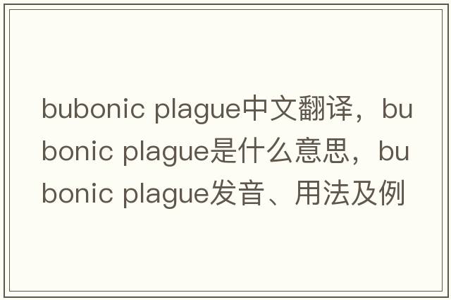 bubonic plague中文翻譯，bubonic plague是什么意思，bubonic plague發(fā)音、用法及例句