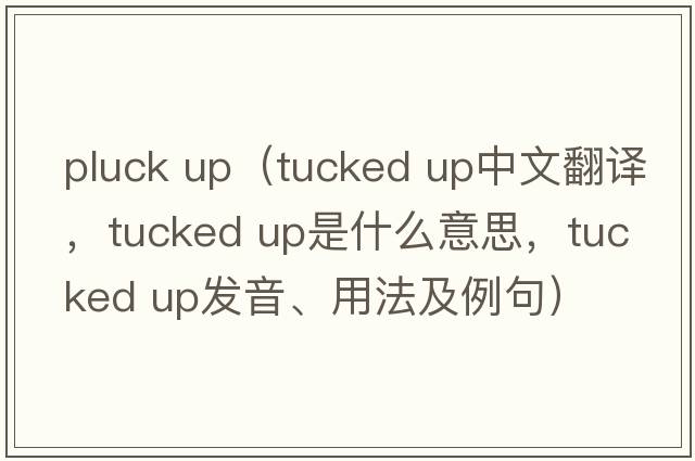 pluck up（tucked up中文翻譯，tucked up是什么意思，tucked up發(fā)音、用法及例句）