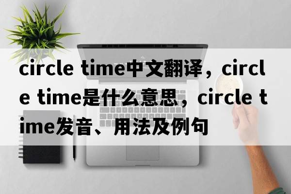circle time中文翻譯，circle time是什么意思，circle time發(fā)音、用法及例句