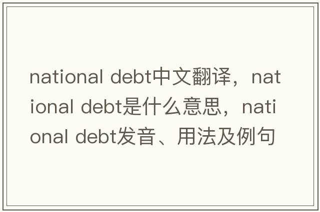 national debt中文翻譯，national debt是什么意思，national debt發(fā)音、用法及例句
