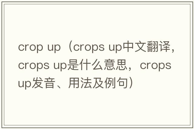 crop up（crops up中文翻譯，crops up是什么意思，crops up發(fā)音、用法及例句）