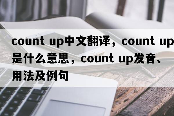 count up中文翻譯，count up是什么意思，count up發(fā)音、用法及例句