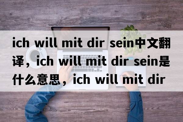 ich will mit dir sein中文翻譯，ich will mit dir sein是什么意思，ich will mit dir sein發(fā)音、用法及例句