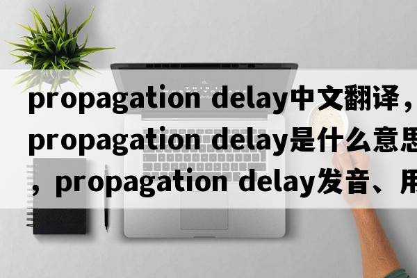 propagation delay中文翻譯，propagation delay是什么意思，propagation delay發(fā)音、用法及例句