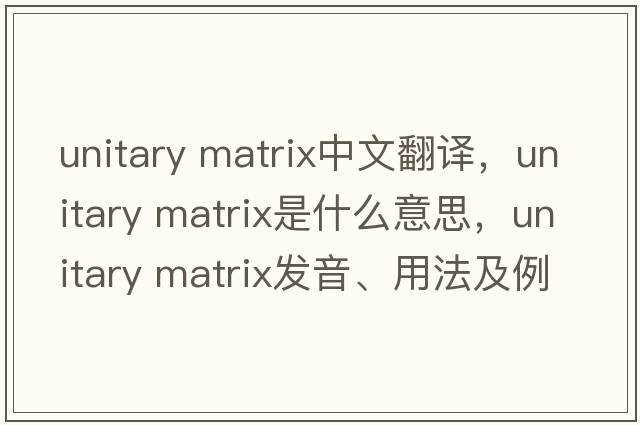 unitary matrix中文翻譯，unitary matrix是什么意思，unitary matrix發(fā)音、用法及例句