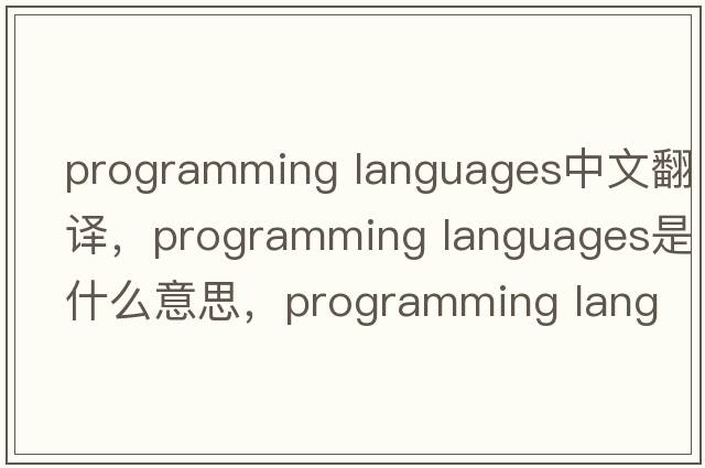 programming languages中文翻譯，programming languages是什么意思，programming languages發(fā)音、用法及例句