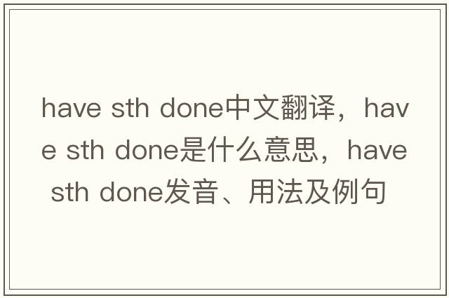 have sth done中文翻譯，have sth done是什么意思，have sth done發(fā)音、用法及例句