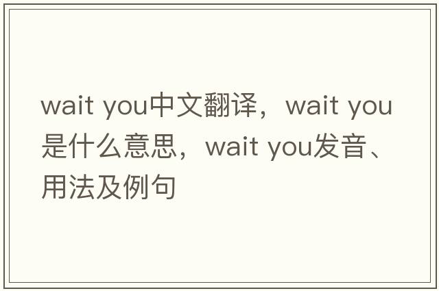 Wait you中文翻譯，Wait you是什么意思，Wait you發(fā)音、用法及例句