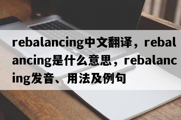 rebalancing中文翻譯，rebalancing是什么意思，rebalancing發(fā)音、用法及例句