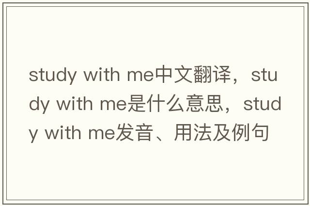 study with me中文翻譯，study with me是什么意思，study with me發(fā)音、用法及例句