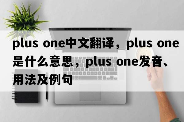 plus one中文翻譯，plus one是什么意思，plus one發(fā)音、用法及例句