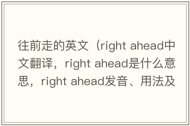 往前走的英文（right ahead中文翻譯，right ahead是什么意思，right ahead發(fā)音、用法及例句）