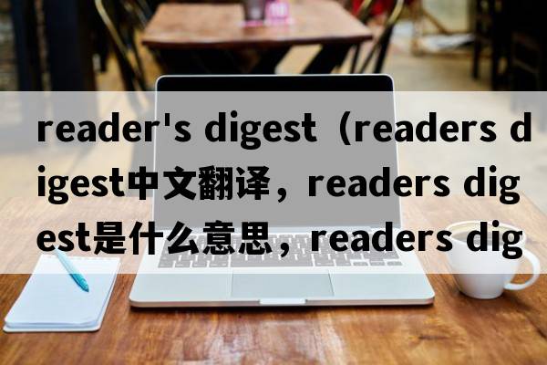 reader's digest（readers digest中文翻譯，readers digest是什么意思，readers digest發(fā)音、用法及例句）
