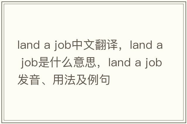 land a job中文翻譯，land a job是什么意思，land a job發(fā)音、用法及例句