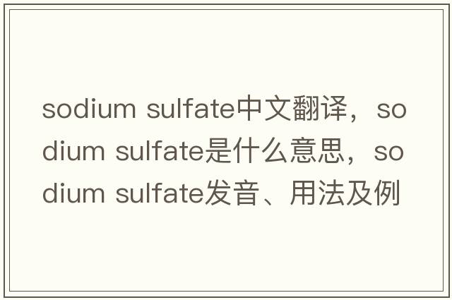 sodium sulfate中文翻譯，sodium sulfate是什么意思，sodium sulfate發(fā)音、用法及例句