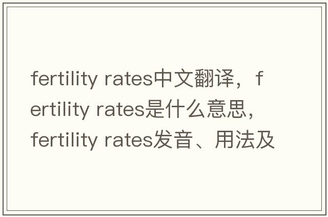 fertility rates中文翻譯，fertility rates是什么意思，fertility rates發(fā)音、用法及例句
