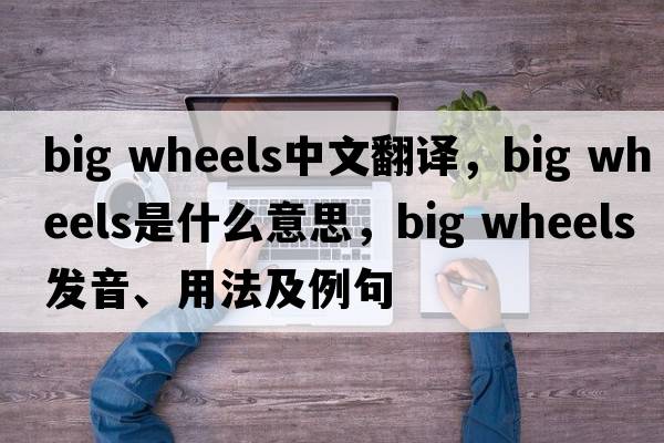 big wheels中文翻譯，big wheels是什么意思，big wheels發(fā)音、用法及例句