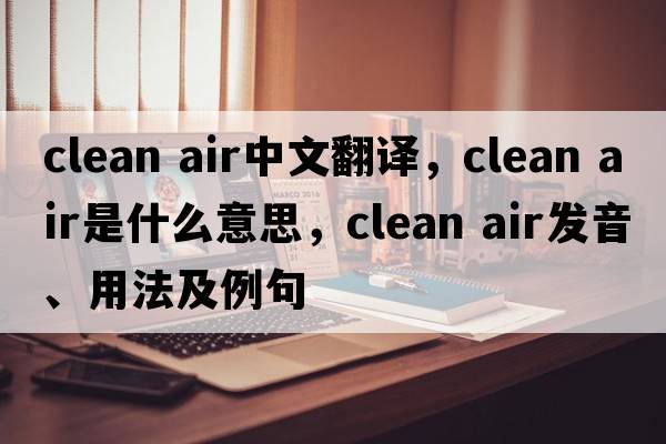 clean air中文翻譯，clean air是什么意思，clean air發(fā)音、用法及例句