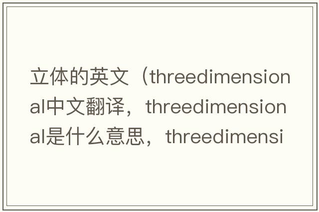 立體的英文（threedimensional中文翻譯，threedimensional是什么意思，threedimensional發(fā)音、用法及例句）