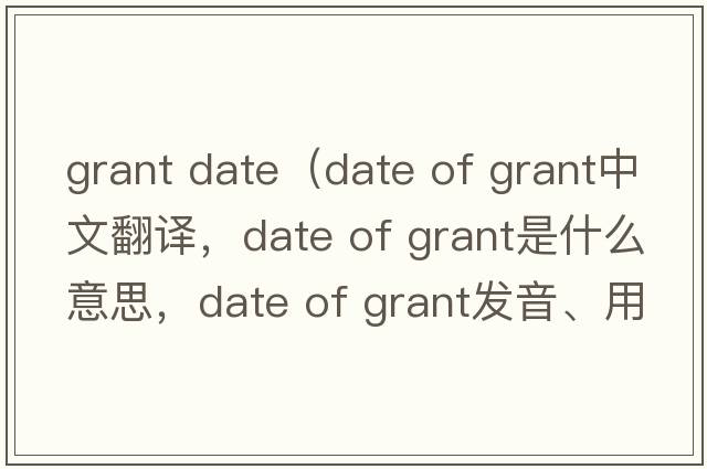 grant date（date of grant中文翻譯，date of grant是什么意思，date of grant發(fā)音、用法及例句）