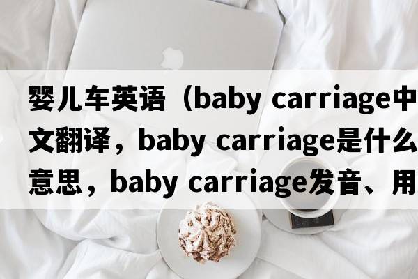 嬰兒車(chē)英語(yǔ)（baby carriage中文翻譯，baby carriage是什么意思，baby carriage發(fā)音、用法及例句）