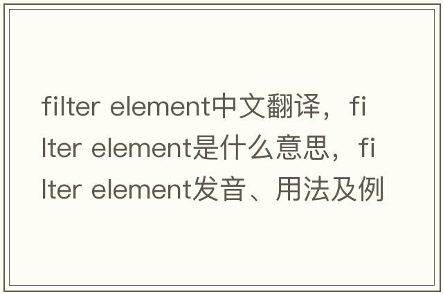 filter element中文翻譯，filter element是什么意思，filter element發(fā)音、用法及例句