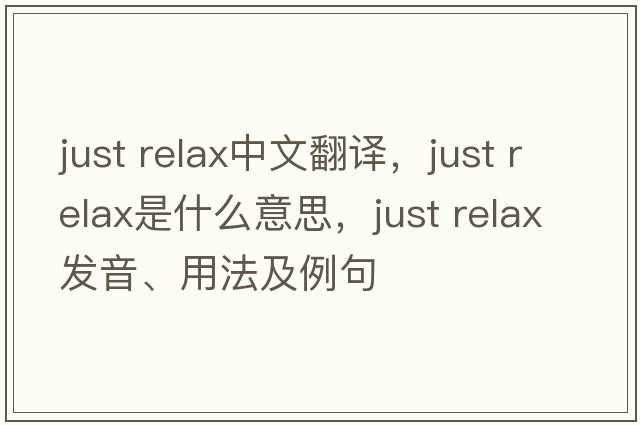 just relax中文翻譯，just relax是什么意思，just relax發(fā)音、用法及例句