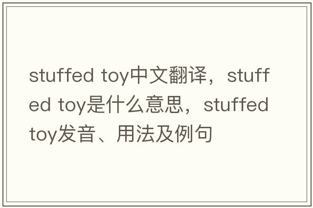 stuffed toy中文翻譯，stuffed toy是什么意思，stuffed toy發(fā)音、用法及例句