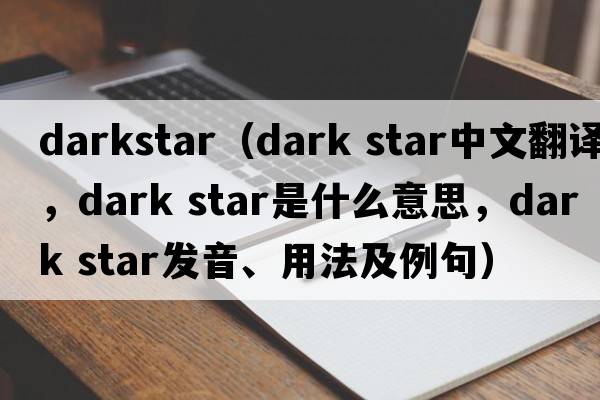 darkstar（dark star中文翻譯，dark star是什么意思，dark star發(fā)音、用法及例句）
