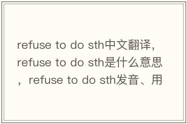 refuse to do sth中文翻譯，refuse to do sth是什么意思，refuse to do sth發(fā)音、用法及例句