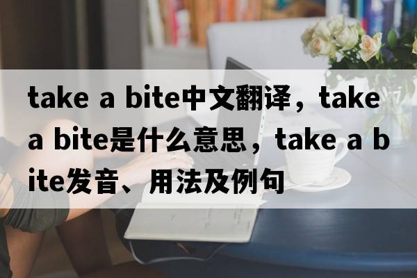 take a bite中文翻譯，take a bite是什么意思，take a bite發(fā)音、用法及例句
