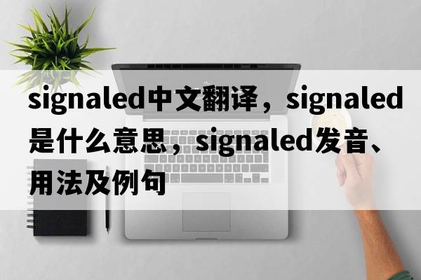 signaled中文翻譯，signaled是什么意思，signaled發(fā)音、用法及例句