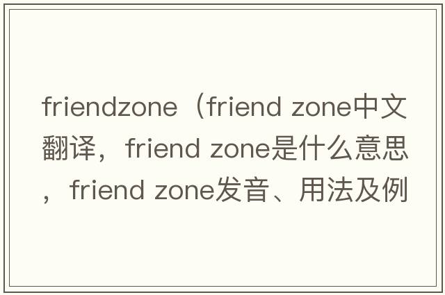 friendzone（friend zone中文翻譯，friend zone是什么意思，friend zone發(fā)音、用法及例句）